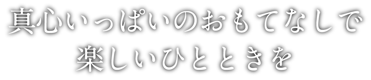 真心いっぱいのおもてなしで
楽しいひとときを